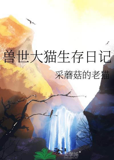 兽世大猫生存日记by采蘑菇的老猫