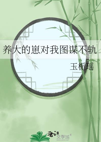 养大的崽对我图谋不轨玉栀瑶