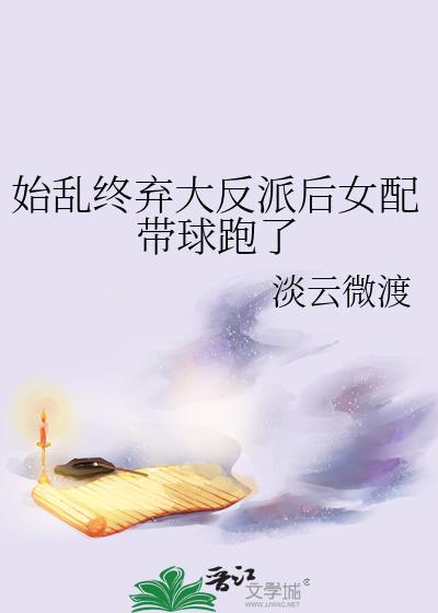 始乱终弃大反派后女配带球跑了by