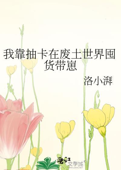 我靠抽卡在废土世界囤货带崽笔趣阁