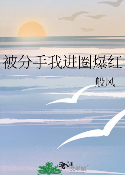 分手后我爆红娱乐圈全文免费