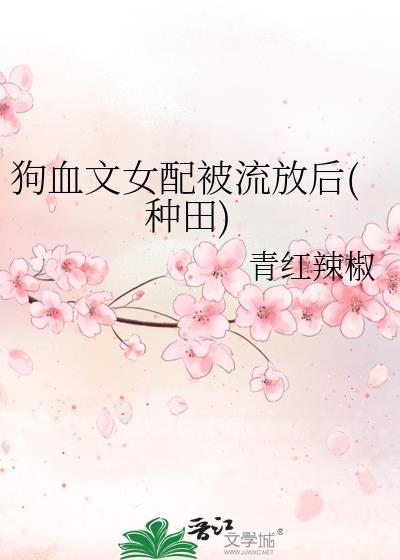 狗血文女配被流放后种田免费青红辣椒
