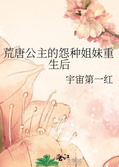 荒唐公主的怨种姐妹重生后 宇宙第一红 在线免费阅读