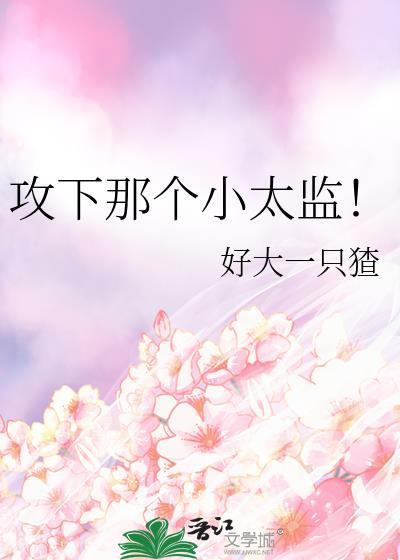 攻下那个小太监最新章节更新