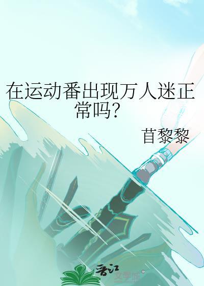 在运动番出现万人迷正常吗?笔趣阁