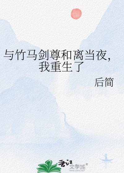 与竹马剑尊和离当夜我重生了百度