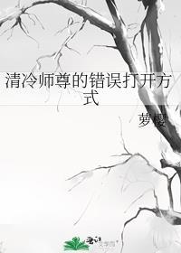 清冷师尊的错误打开方式 作者萝樱
