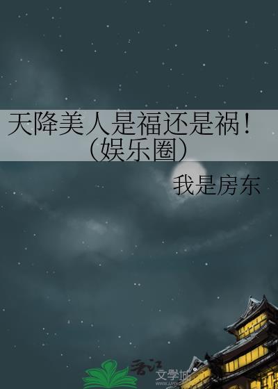 天降美人是福还是祸!(娱乐圈)gl