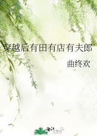 穿越后有田有店有夫郎by曲终欢全文阅读