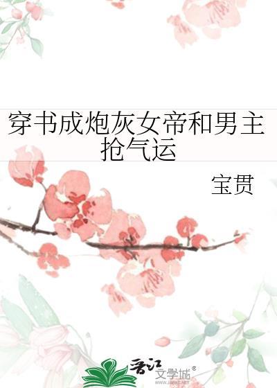 穿书成炮灰女帝和男主抢气运gl txt