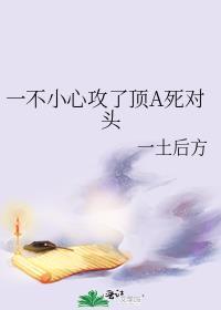 一不小心攻了顶a死对头(一土后方)