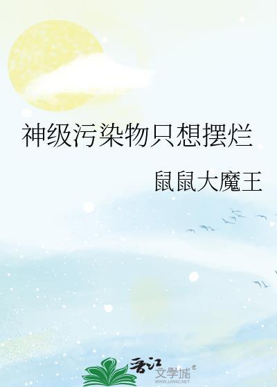 神级污染物只想摆烂最新更新章节目录