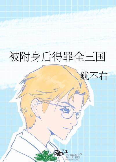 被附身后得罪全三国txt