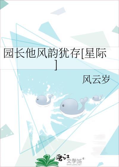 园长他风韵犹存星际风云岁