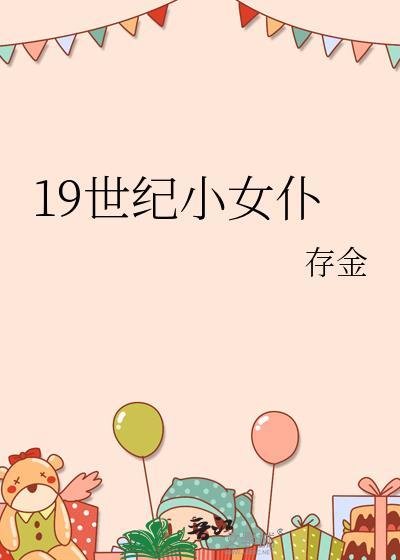 19世纪小女仆存金笔趣阁