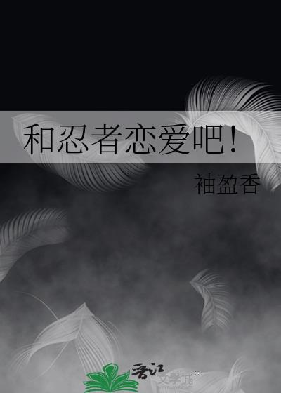 和忍者恋爱吧!袖盈香