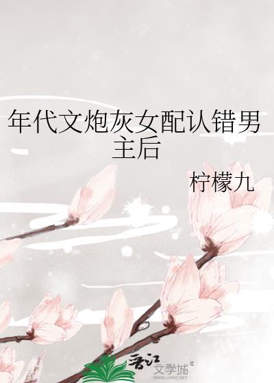 年代文炮灰女配认错男主后柠檬九