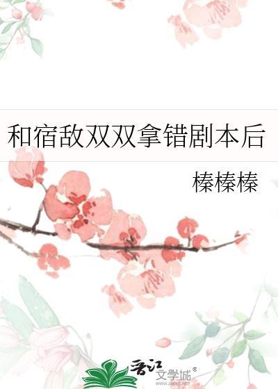 宿敌双双拿错剧本后