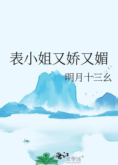 表小姐又娇又媚笔趣阁最新章节更新