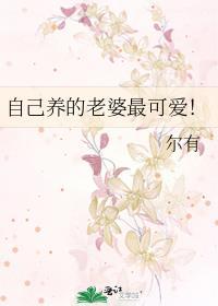 自己养的老婆最可爱by尔有笔趣阁