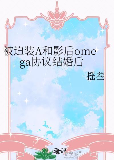 被迫装A和影后omega协议结婚后笔趣阁免费阅读