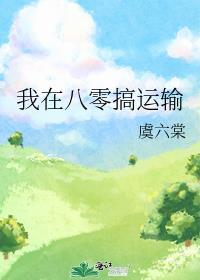 我在八零搞运输 虞六棠