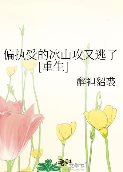 偏执受的冰山攻又逃了重生gl