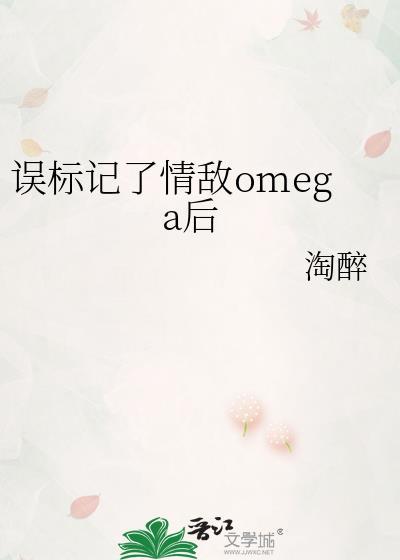 误标记了情敌omega后淘醉