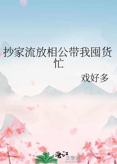 抄家流放相公带我囤货忙 作者戏好多