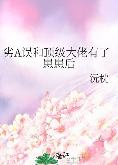 劣a误和顶级大佬有了崽崽后双女主