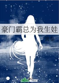 豪门霸总为我生娃txt