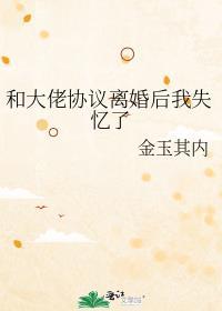 和大佬协议离婚后我失忆了结局