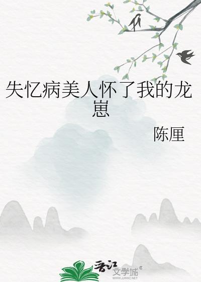 失忆病美人怀了我的龙崽 陈厘