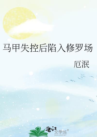 马甲失控后陷入修罗场番外TXT