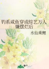 钓系咸鱼穿成综艺万人嫌摆烂后by水仙乘鲤逆天邪神网