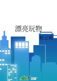 漂亮玩物by程云极免费讲什么