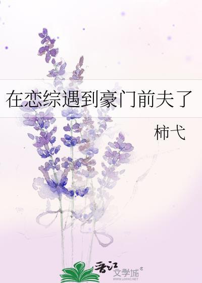 在恋综遇到豪门前夫了 柿弋 笔趣阁