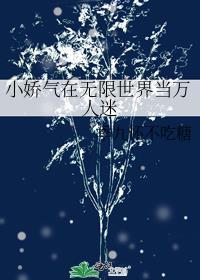 小娇气在无限世界当万人迷全文免费
