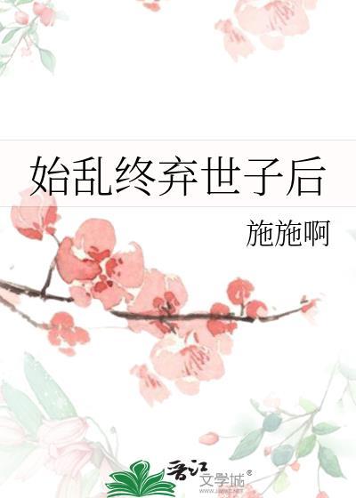 始乱终弃世子后 施施啊 免费