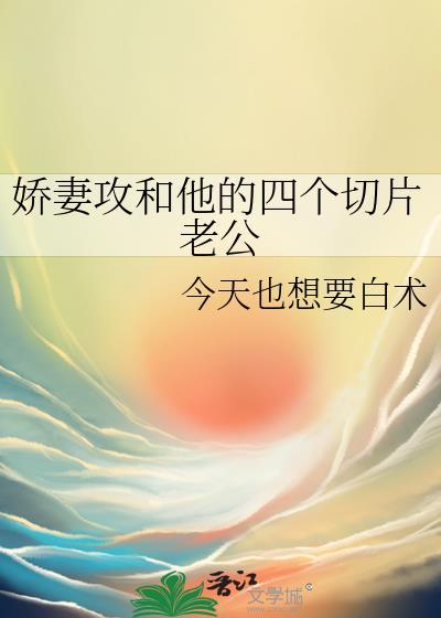 娇妻攻和他的四个切片老公作者今天也想要白术