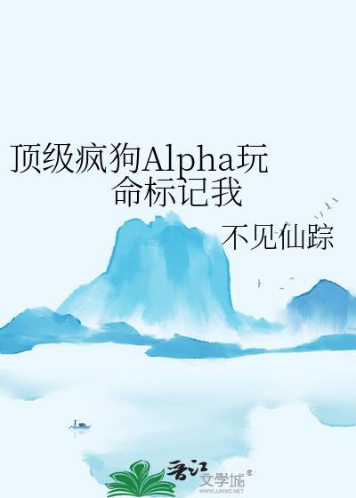 顶级疯狗alpha玩命标记我讲的是什么