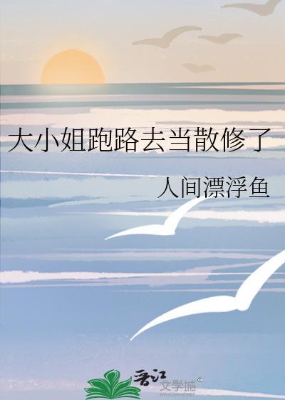 大小姐跑路去当散修了免费