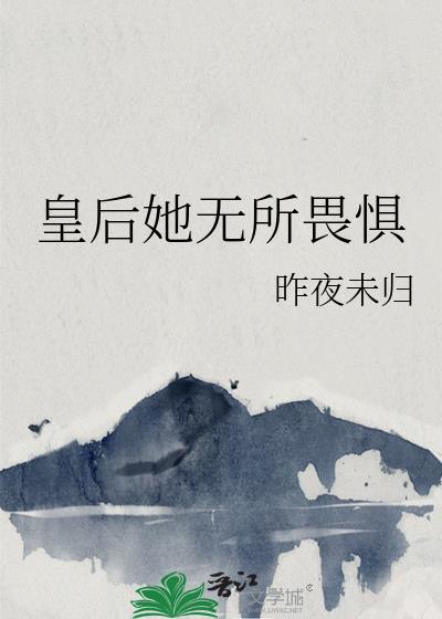 皇后她无所畏惧作者昨夜未归免费阅读