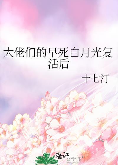 大佬们的早死白月光复活后作者十七汀
