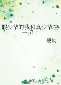 假少爷的我和真少爷在一起了 作者楚执