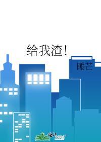 给我渣by睡芒txt