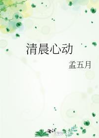 清晨心动孟五月讲的什么