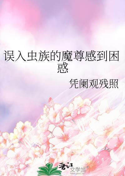 误入虫族的魔尊感到困惑b