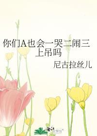 你们a也会一哭二闹三上吊吗在线阅读18话