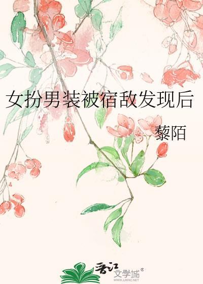 女扮男装被宿敌发现后免费